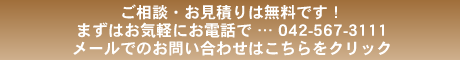 ご相談・お見積りは無料です!まずはお気軽にお電話で … 042-567-3111メールでのお問い合わせはこちらをクリック